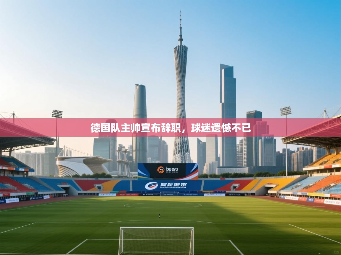 德国队主帅宣布辞职，球迷遗憾不已